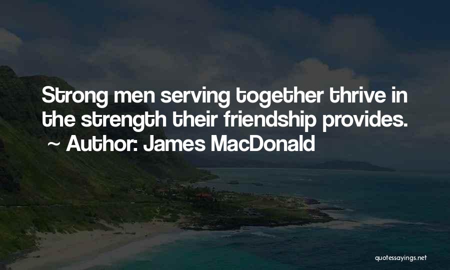 James MacDonald Quotes: Strong Men Serving Together Thrive In The Strength Their Friendship Provides.