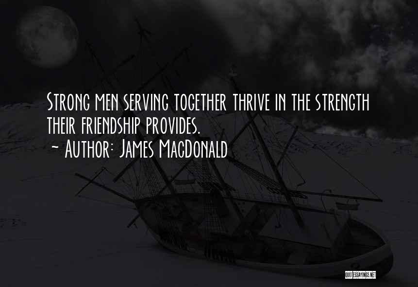 James MacDonald Quotes: Strong Men Serving Together Thrive In The Strength Their Friendship Provides.