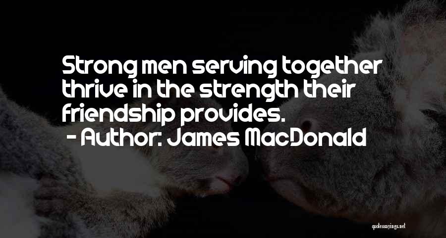 James MacDonald Quotes: Strong Men Serving Together Thrive In The Strength Their Friendship Provides.
