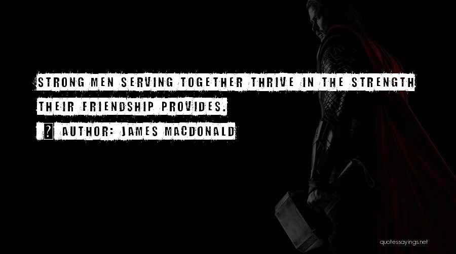 James MacDonald Quotes: Strong Men Serving Together Thrive In The Strength Their Friendship Provides.
