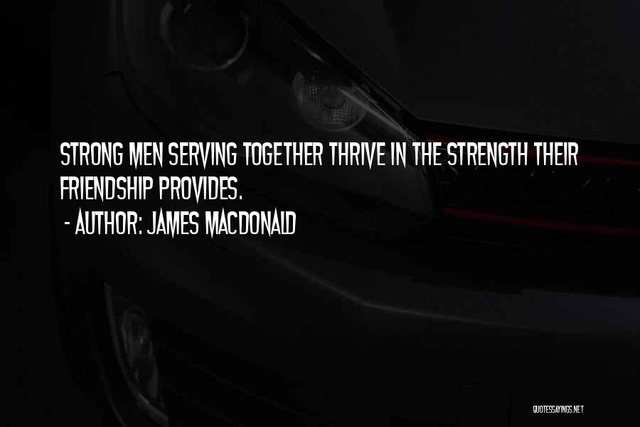 James MacDonald Quotes: Strong Men Serving Together Thrive In The Strength Their Friendship Provides.