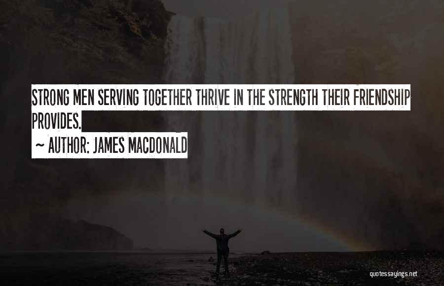 James MacDonald Quotes: Strong Men Serving Together Thrive In The Strength Their Friendship Provides.