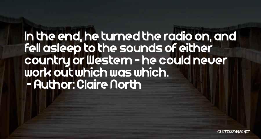 Claire North Quotes: In The End, He Turned The Radio On, And Fell Asleep To The Sounds Of Either Country Or Western -