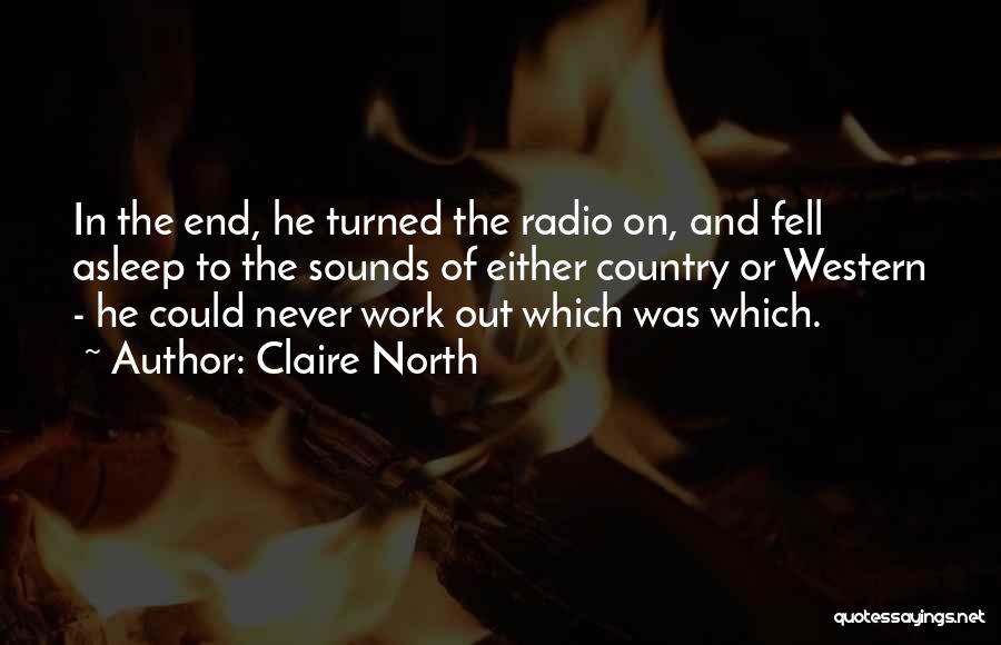 Claire North Quotes: In The End, He Turned The Radio On, And Fell Asleep To The Sounds Of Either Country Or Western -