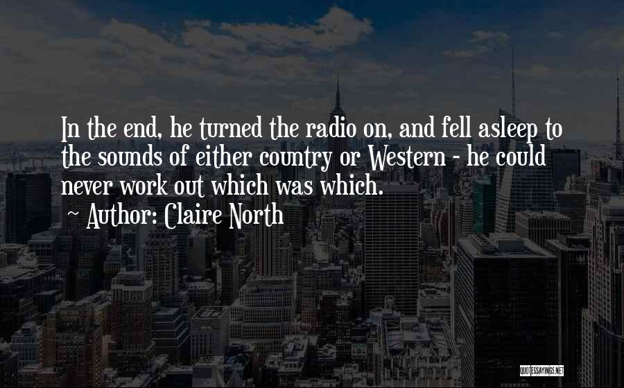 Claire North Quotes: In The End, He Turned The Radio On, And Fell Asleep To The Sounds Of Either Country Or Western -