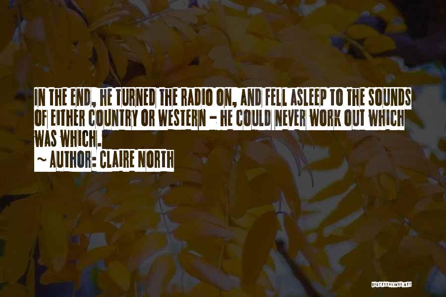 Claire North Quotes: In The End, He Turned The Radio On, And Fell Asleep To The Sounds Of Either Country Or Western -