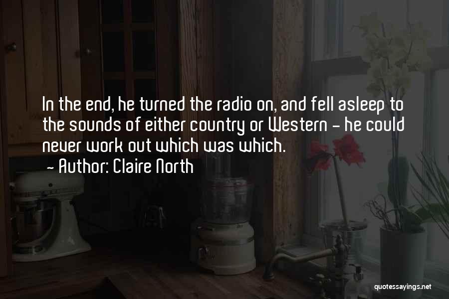 Claire North Quotes: In The End, He Turned The Radio On, And Fell Asleep To The Sounds Of Either Country Or Western -