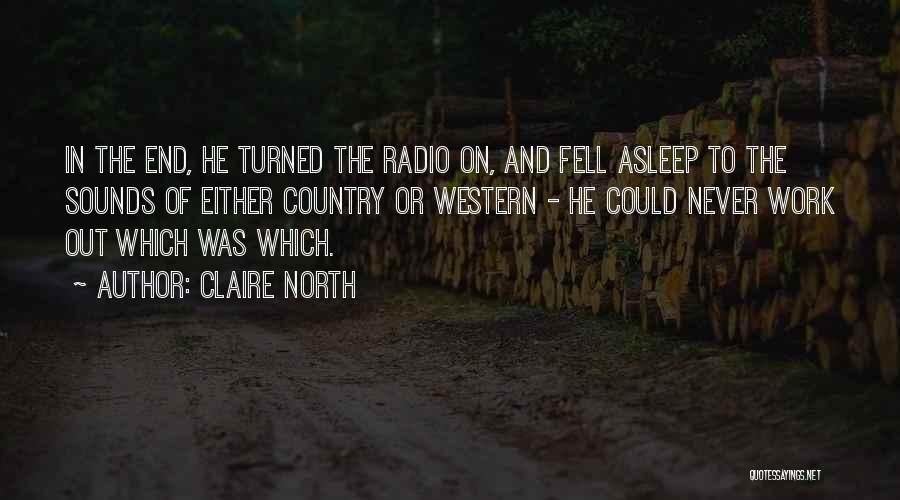 Claire North Quotes: In The End, He Turned The Radio On, And Fell Asleep To The Sounds Of Either Country Or Western -