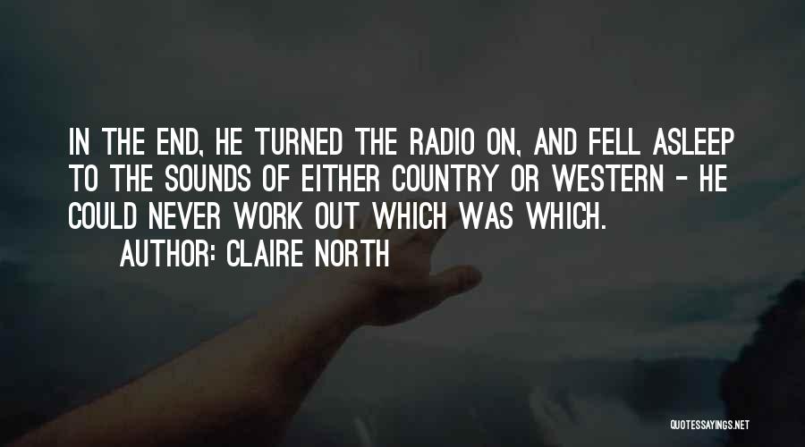 Claire North Quotes: In The End, He Turned The Radio On, And Fell Asleep To The Sounds Of Either Country Or Western -