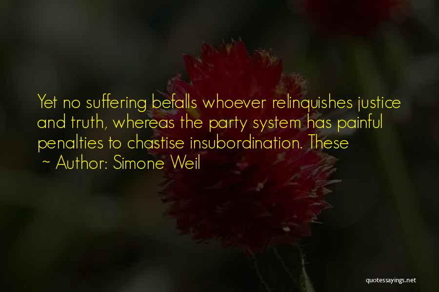 Simone Weil Quotes: Yet No Suffering Befalls Whoever Relinquishes Justice And Truth, Whereas The Party System Has Painful Penalties To Chastise Insubordination. These