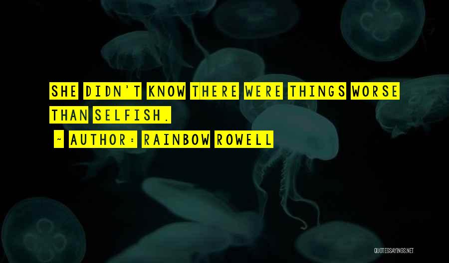 Rainbow Rowell Quotes: She Didn't Know There Were Things Worse Than Selfish.