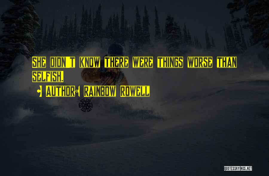 Rainbow Rowell Quotes: She Didn't Know There Were Things Worse Than Selfish.