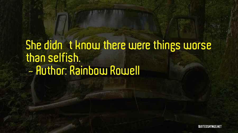 Rainbow Rowell Quotes: She Didn't Know There Were Things Worse Than Selfish.