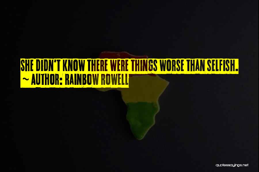 Rainbow Rowell Quotes: She Didn't Know There Were Things Worse Than Selfish.