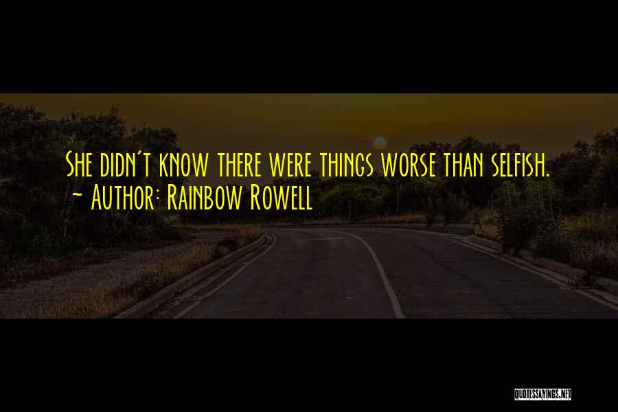 Rainbow Rowell Quotes: She Didn't Know There Were Things Worse Than Selfish.