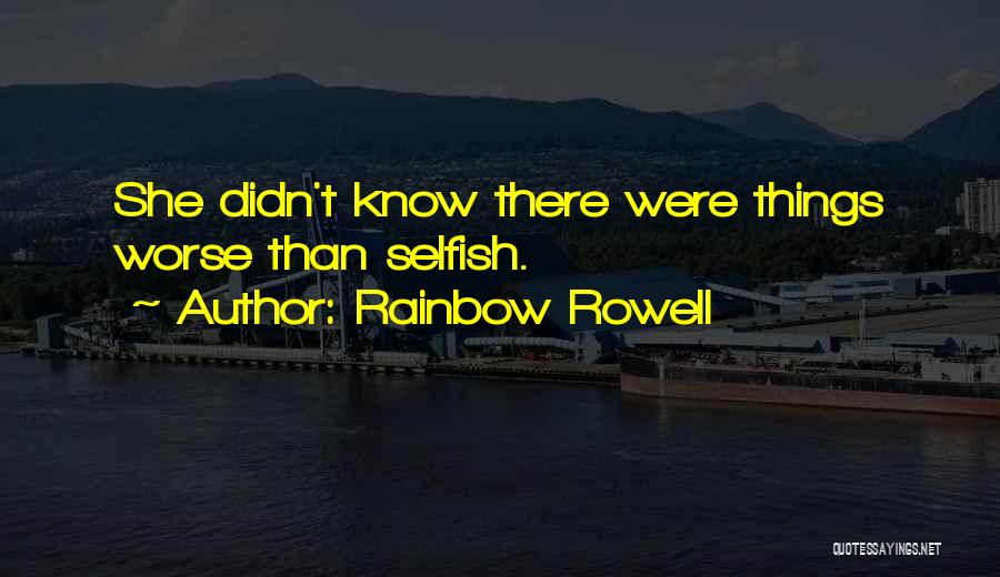Rainbow Rowell Quotes: She Didn't Know There Were Things Worse Than Selfish.