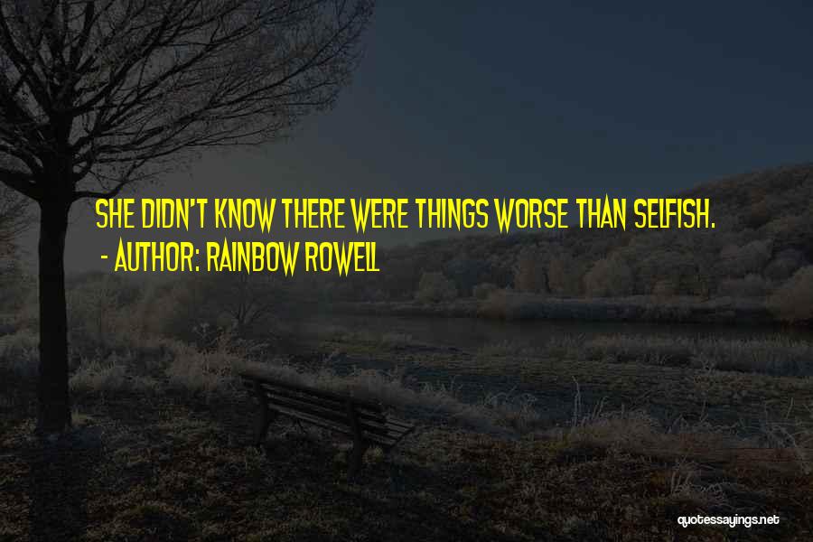 Rainbow Rowell Quotes: She Didn't Know There Were Things Worse Than Selfish.