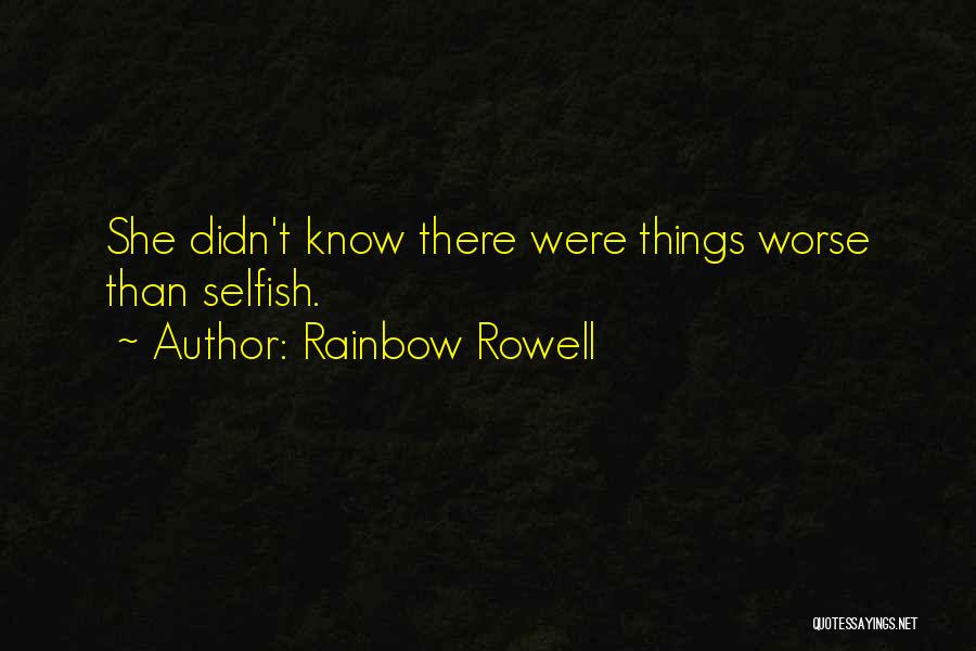 Rainbow Rowell Quotes: She Didn't Know There Were Things Worse Than Selfish.