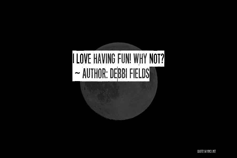 Debbi Fields Quotes: I Love Having Fun! Why Not?