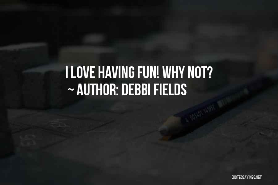 Debbi Fields Quotes: I Love Having Fun! Why Not?