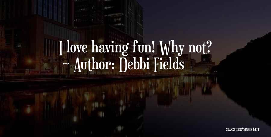 Debbi Fields Quotes: I Love Having Fun! Why Not?