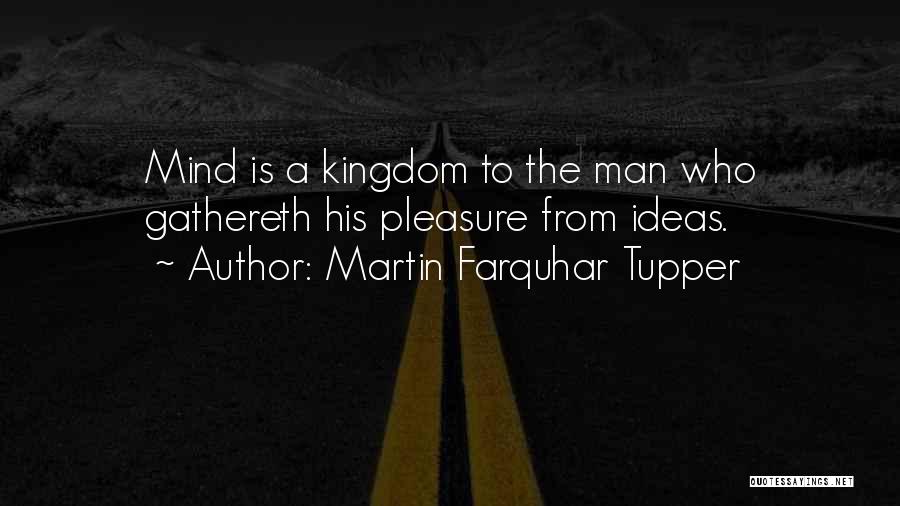 Martin Farquhar Tupper Quotes: Mind Is A Kingdom To The Man Who Gathereth His Pleasure From Ideas.