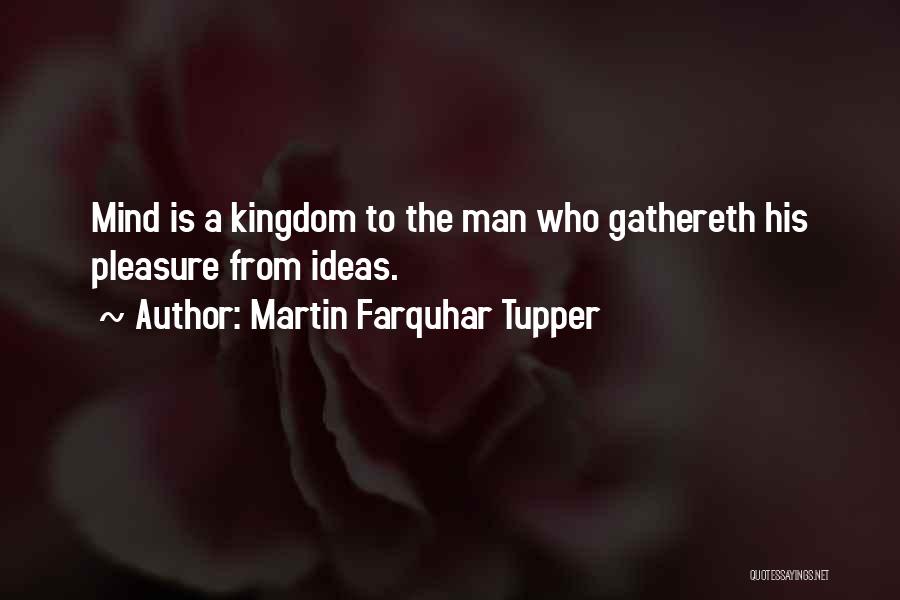 Martin Farquhar Tupper Quotes: Mind Is A Kingdom To The Man Who Gathereth His Pleasure From Ideas.