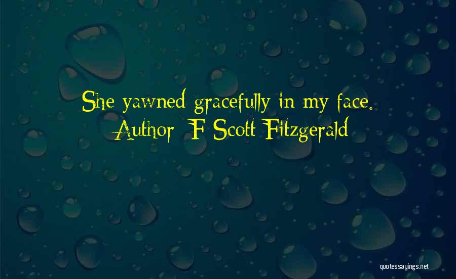 F Scott Fitzgerald Quotes: She Yawned Gracefully In My Face.