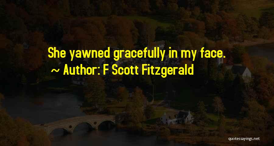 F Scott Fitzgerald Quotes: She Yawned Gracefully In My Face.