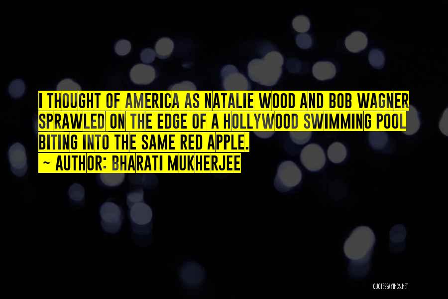 Bharati Mukherjee Quotes: I Thought Of America As Natalie Wood And Bob Wagner Sprawled On The Edge Of A Hollywood Swimming Pool Biting