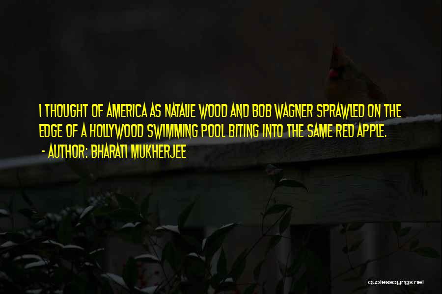 Bharati Mukherjee Quotes: I Thought Of America As Natalie Wood And Bob Wagner Sprawled On The Edge Of A Hollywood Swimming Pool Biting