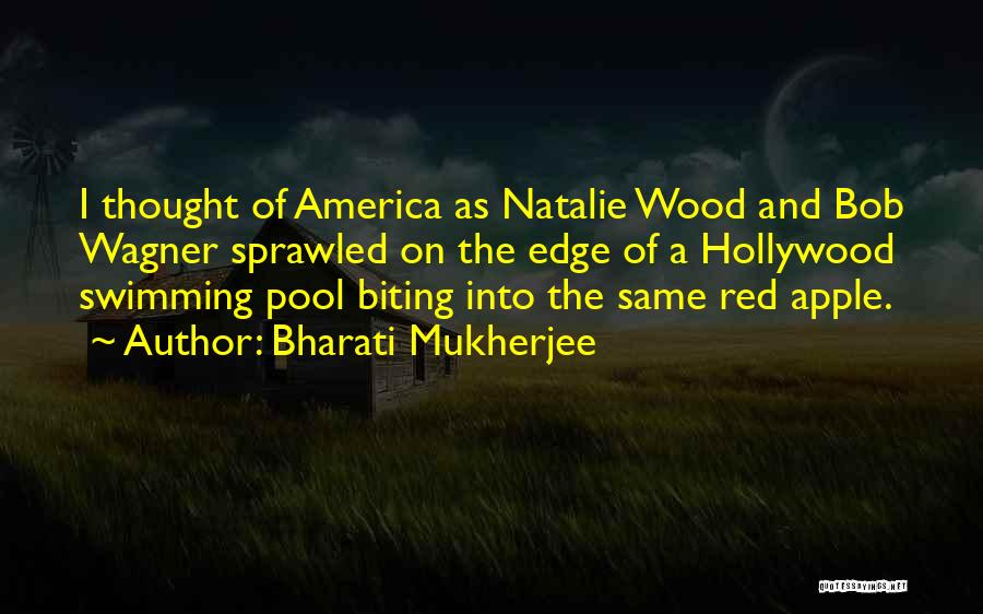 Bharati Mukherjee Quotes: I Thought Of America As Natalie Wood And Bob Wagner Sprawled On The Edge Of A Hollywood Swimming Pool Biting
