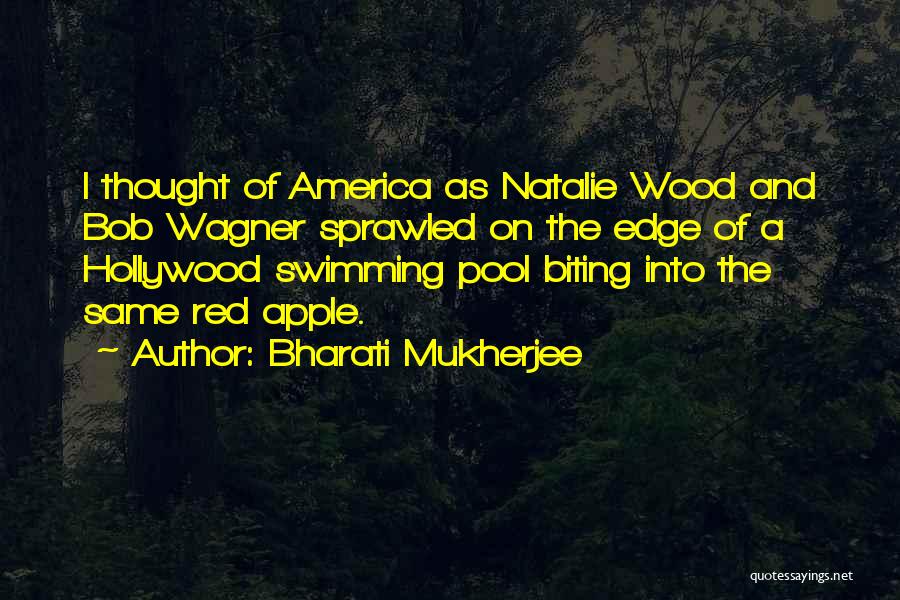 Bharati Mukherjee Quotes: I Thought Of America As Natalie Wood And Bob Wagner Sprawled On The Edge Of A Hollywood Swimming Pool Biting