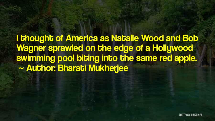 Bharati Mukherjee Quotes: I Thought Of America As Natalie Wood And Bob Wagner Sprawled On The Edge Of A Hollywood Swimming Pool Biting