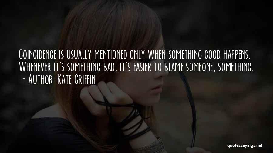 Kate Griffin Quotes: Coincidence Is Usually Mentioned Only When Something Good Happens. Whenever It's Something Bad, It's Easier To Blame Someone, Something.