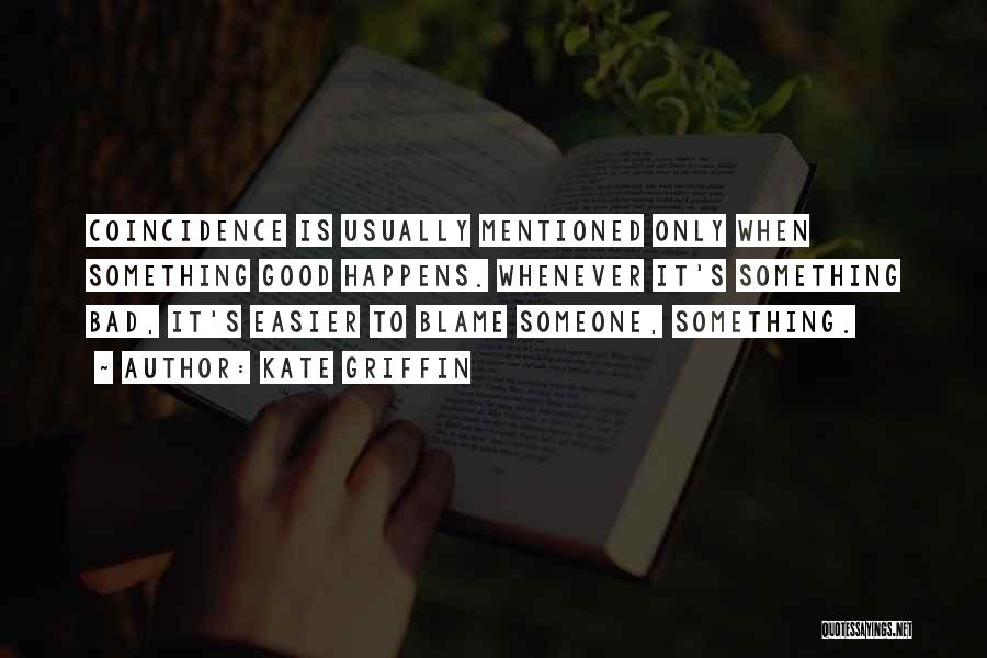 Kate Griffin Quotes: Coincidence Is Usually Mentioned Only When Something Good Happens. Whenever It's Something Bad, It's Easier To Blame Someone, Something.