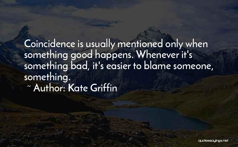 Kate Griffin Quotes: Coincidence Is Usually Mentioned Only When Something Good Happens. Whenever It's Something Bad, It's Easier To Blame Someone, Something.