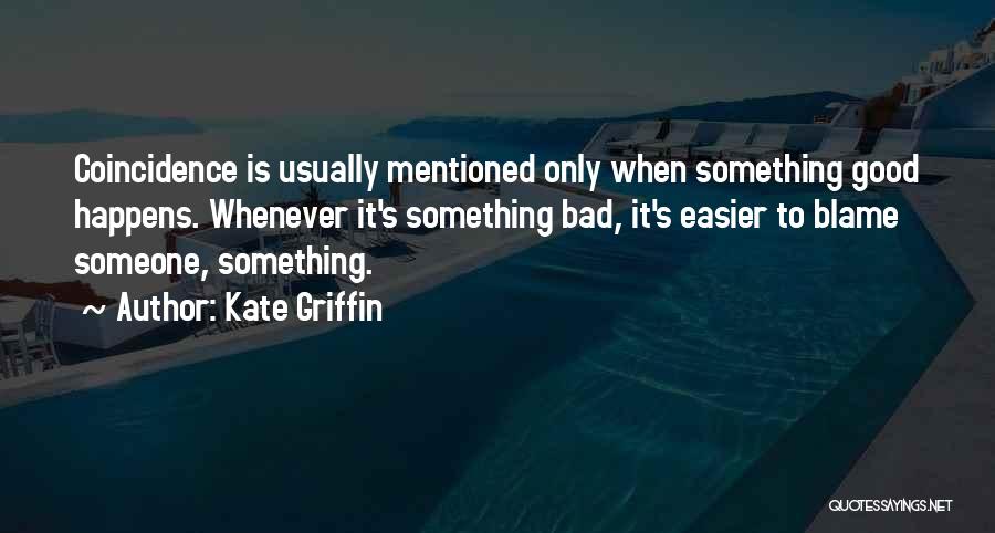 Kate Griffin Quotes: Coincidence Is Usually Mentioned Only When Something Good Happens. Whenever It's Something Bad, It's Easier To Blame Someone, Something.