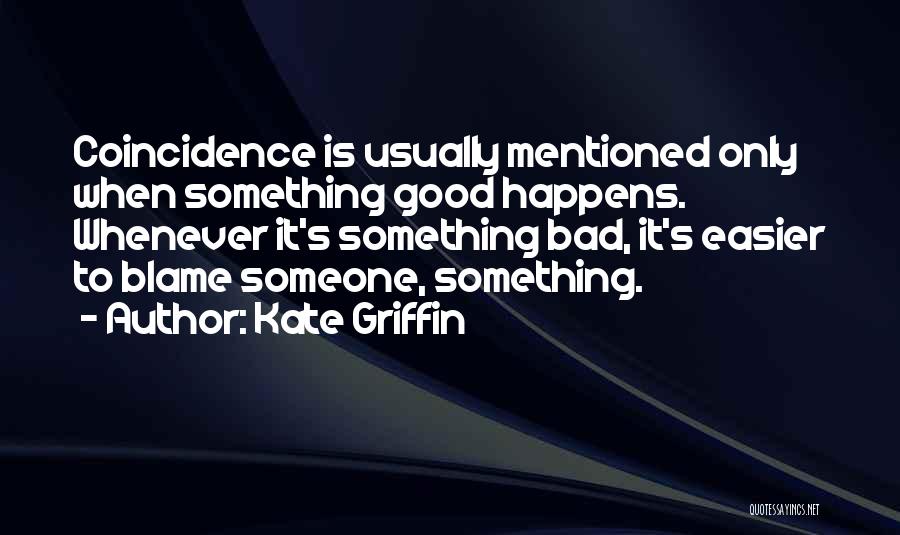 Kate Griffin Quotes: Coincidence Is Usually Mentioned Only When Something Good Happens. Whenever It's Something Bad, It's Easier To Blame Someone, Something.