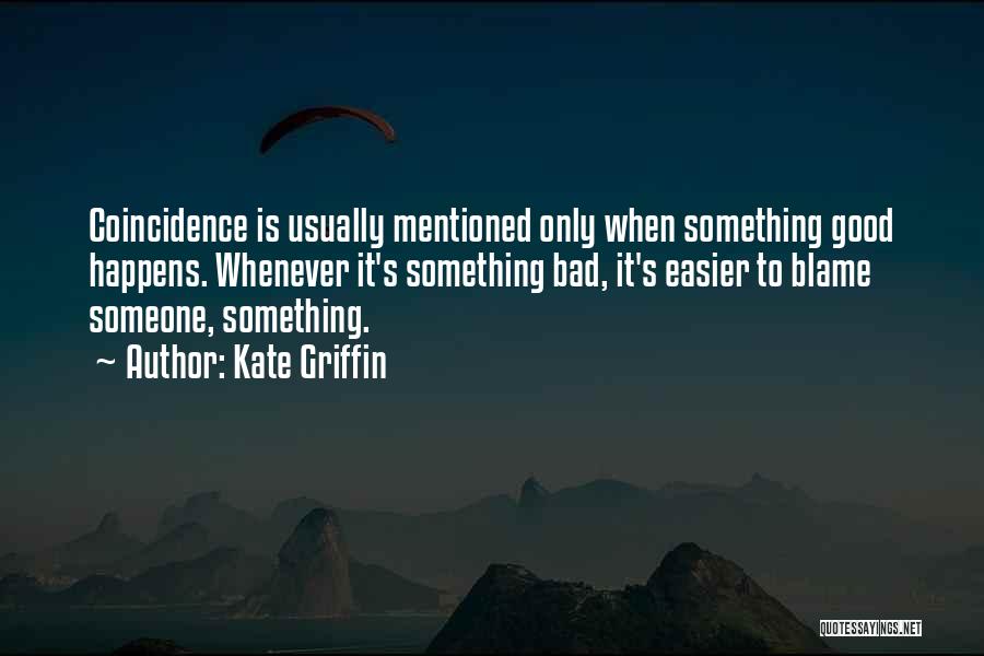Kate Griffin Quotes: Coincidence Is Usually Mentioned Only When Something Good Happens. Whenever It's Something Bad, It's Easier To Blame Someone, Something.