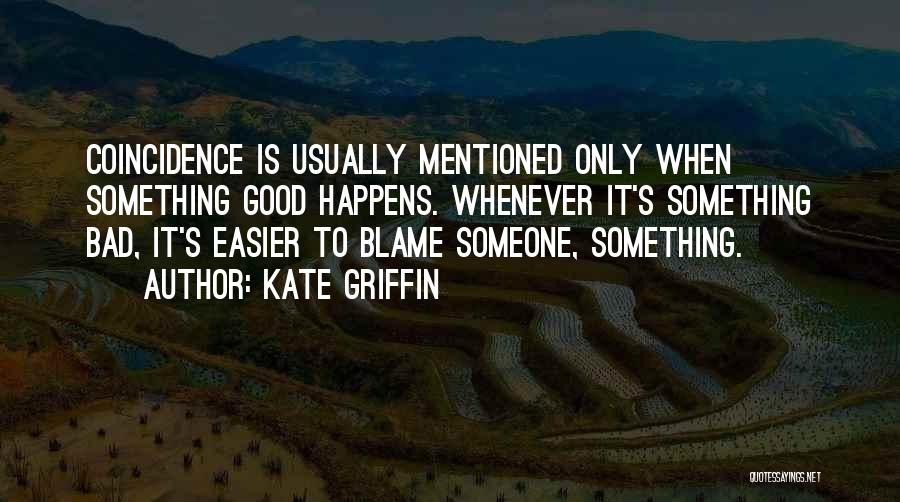 Kate Griffin Quotes: Coincidence Is Usually Mentioned Only When Something Good Happens. Whenever It's Something Bad, It's Easier To Blame Someone, Something.