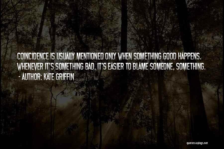 Kate Griffin Quotes: Coincidence Is Usually Mentioned Only When Something Good Happens. Whenever It's Something Bad, It's Easier To Blame Someone, Something.