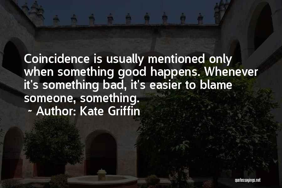 Kate Griffin Quotes: Coincidence Is Usually Mentioned Only When Something Good Happens. Whenever It's Something Bad, It's Easier To Blame Someone, Something.