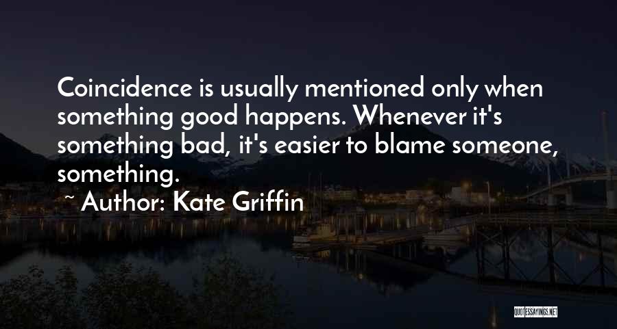 Kate Griffin Quotes: Coincidence Is Usually Mentioned Only When Something Good Happens. Whenever It's Something Bad, It's Easier To Blame Someone, Something.