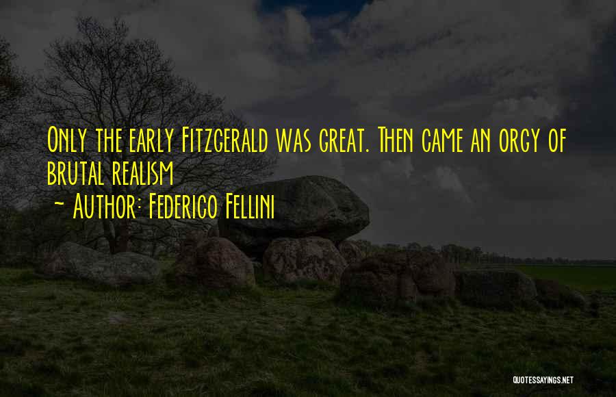 Federico Fellini Quotes: Only The Early Fitzgerald Was Great. Then Came An Orgy Of Brutal Realism