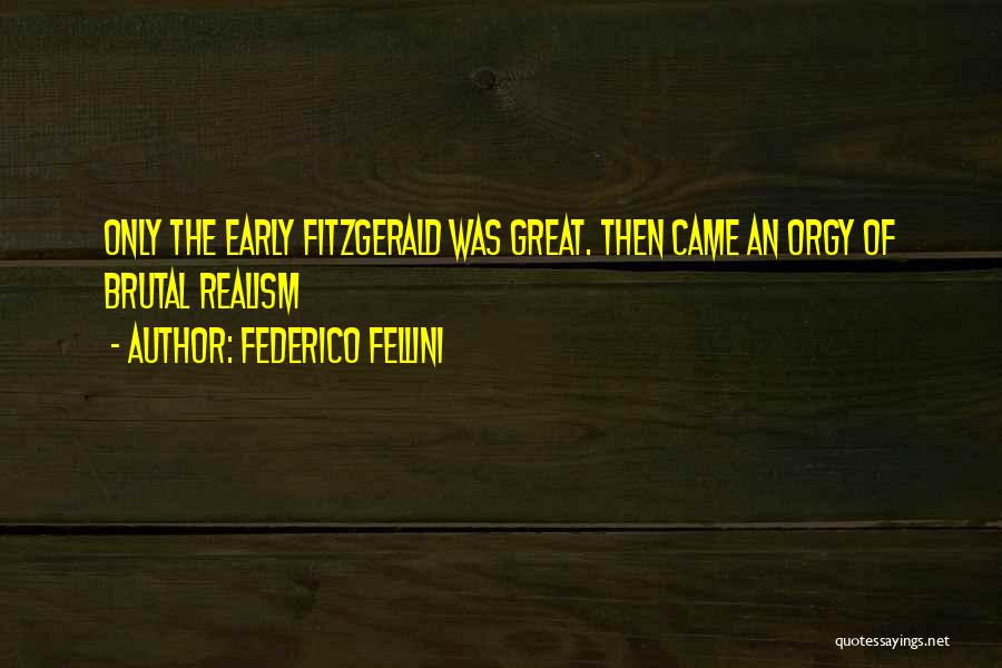 Federico Fellini Quotes: Only The Early Fitzgerald Was Great. Then Came An Orgy Of Brutal Realism
