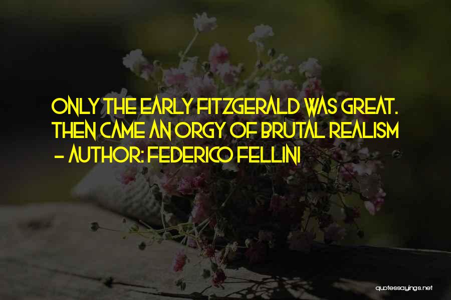 Federico Fellini Quotes: Only The Early Fitzgerald Was Great. Then Came An Orgy Of Brutal Realism