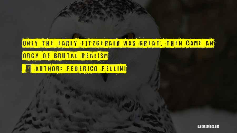 Federico Fellini Quotes: Only The Early Fitzgerald Was Great. Then Came An Orgy Of Brutal Realism