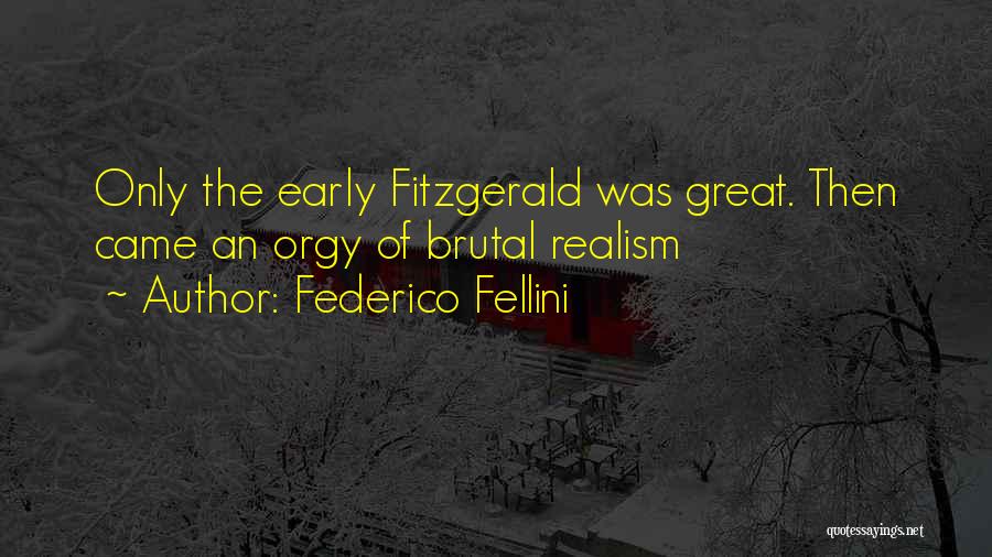 Federico Fellini Quotes: Only The Early Fitzgerald Was Great. Then Came An Orgy Of Brutal Realism