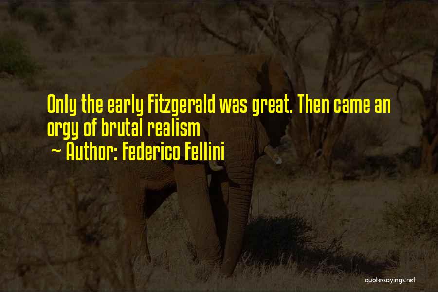 Federico Fellini Quotes: Only The Early Fitzgerald Was Great. Then Came An Orgy Of Brutal Realism